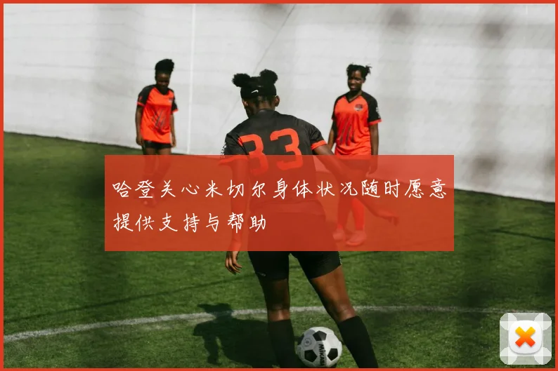 哈登关心米切尔身体状况随时愿意提供支持与帮助