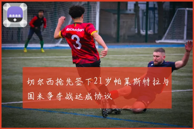 切尔西抢先签下21岁帕莱斯特拉与国米争夺战达成协议