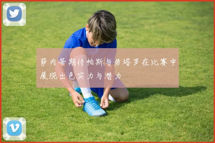 萨内蒂期待帕斯与劳塔罗在比赛中展现出色实力与潜力