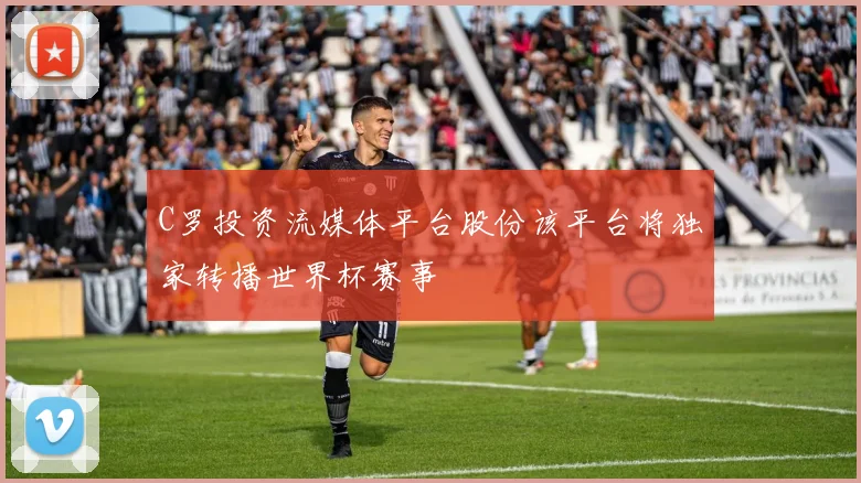 C罗投资流媒体平台股份该平台将独家转播世界杯赛事