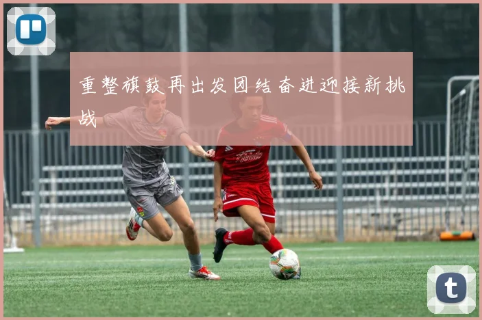 重整旗鼓再出发团结奋进迎接新挑战