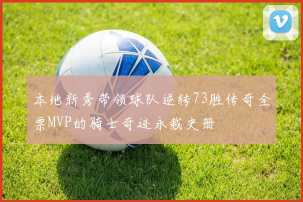 本地新秀带领球队逆转73胜传奇全票MVP的骑士奇迹永载史册