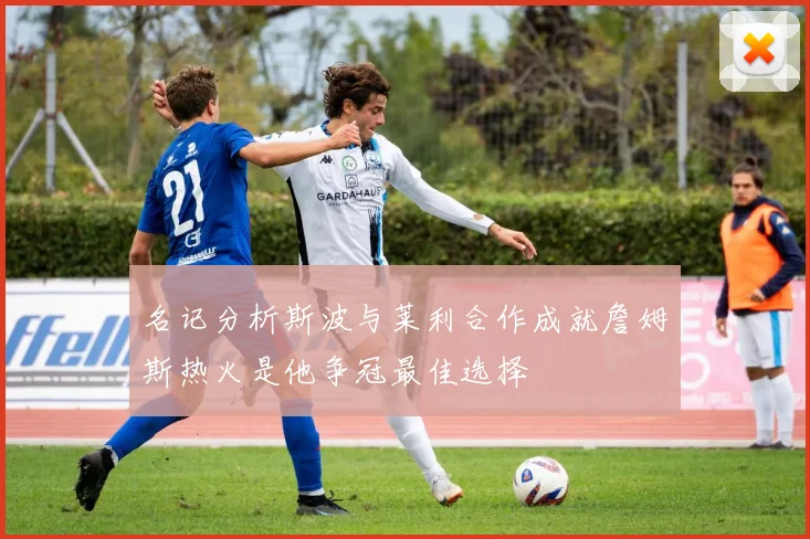 名记分析斯波与莱利合作成就詹姆斯热火是他争冠最佳选择