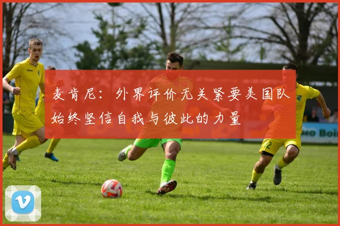麦肯尼：外界评价无关紧要美国队始终坚信自我与彼此的力量