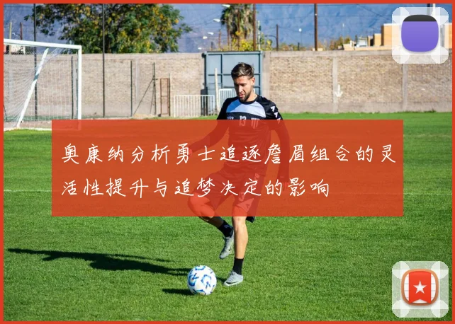 奥康纳分析勇士追逐詹眉组合的灵活性提升与追梦决定的影响
