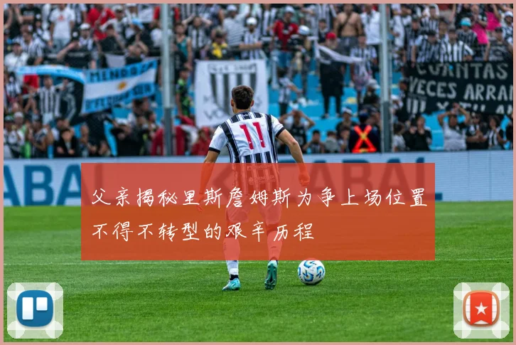 父亲揭秘里斯詹姆斯为争上场位置不得不转型的艰辛历程