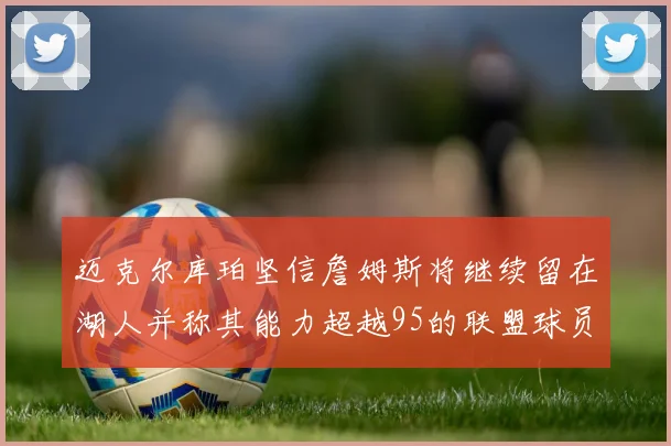 迈克尔库珀坚信詹姆斯将继续留在湖人并称其能力超越95的联盟球员