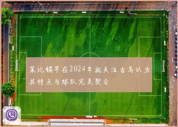 莱比锡早在2024年就关注吉乌认为其特点与球队完美契合
